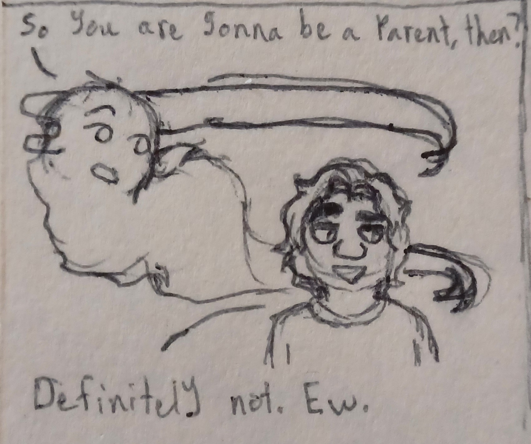 The ghost flies around Goat's head to talk to them from their other side. So you are gonna be a parent, then? She asks.
    Goat looks down in the other direction with a bemused expression, one eyebrow raised with the other lowered over their eye, a small smile on their face. Definitely not. Ew. They respond.